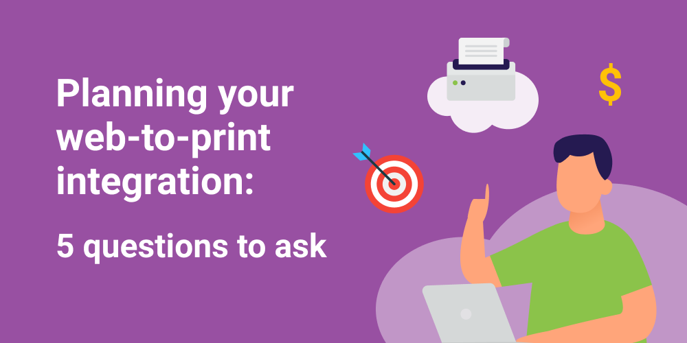 Questions To Ask When Planning Your Web to print Integration 